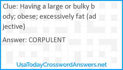 Having a large or bulky body; obese; excessively fat (adjective) Answer