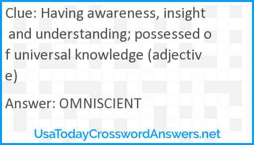 Having awareness, insight and understanding; possessed of universal knowledge (adjective) Answer