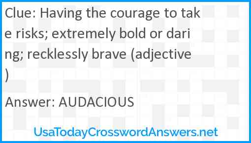 Having the courage to take risks; extremely bold or daring; recklessly brave (adjective) Answer