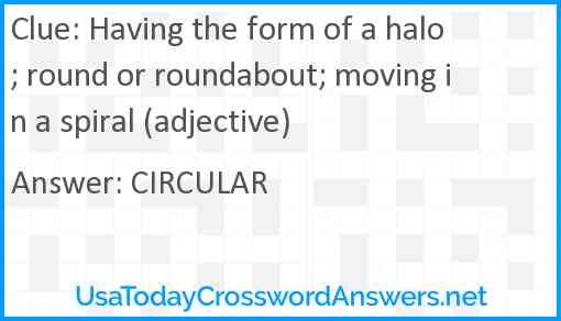 Having the form of a halo; round or roundabout; moving in a spiral (adjective) Answer