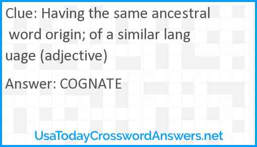 Having the same ancestral word origin; of a similar language (adjective) Answer