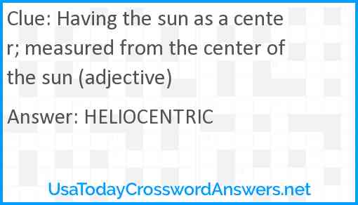 Having the sun as a center; measured from the center of the sun (adjective) Answer