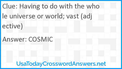 Having to do with the whole universe or world; vast (adjective) Answer