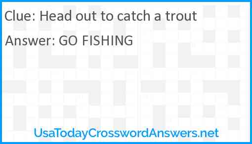 Head out to catch a trout Answer