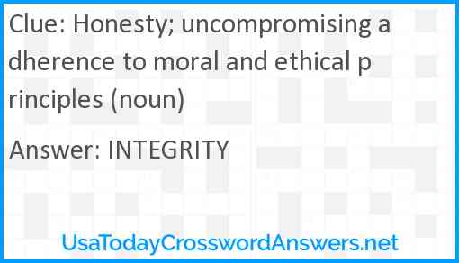 Honesty; uncompromising adherence to moral and ethical principles (noun) Answer