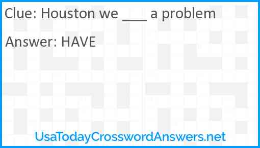 Houston we ___ a problem Answer