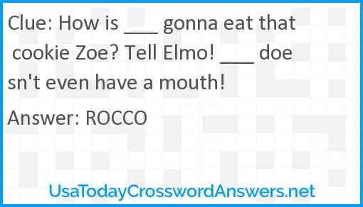 How is ___ gonna eat that cookie Zoe? Tell Elmo! ___ doesn't even have a mouth! Answer