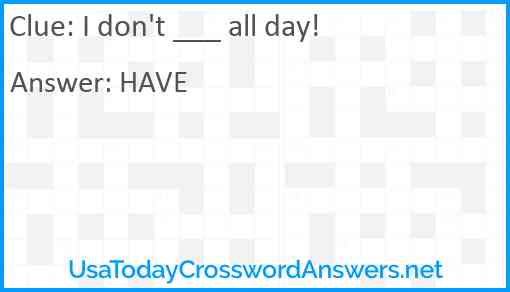 I don't ___ all day! Answer