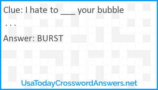I hate to ___ your bubble . . . Answer