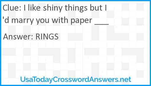 I like shiny things but I'd marry you with paper ___ Answer