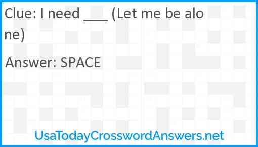 I need ___ (Let me be alone) Answer