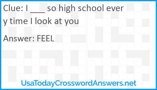 I ___ so high school every time I look at you Answer