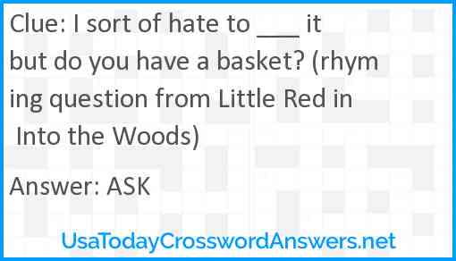 I sort of hate to ___ it but do you have a basket? (rhyming question from Little Red in Into the Woods) Answer