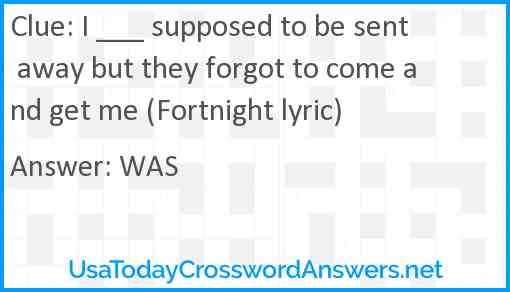 I ___ supposed to be sent away but they forgot to come and get me (Fortnight lyric) Answer