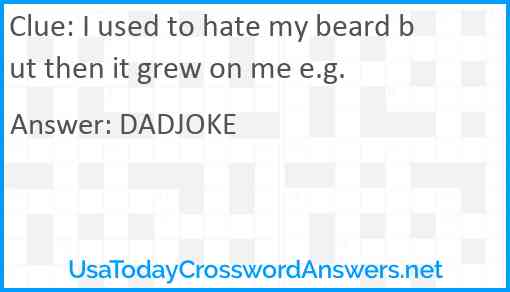 I used to hate my beard but then it grew on me e.g. Answer