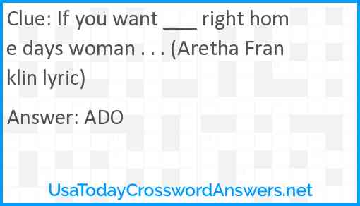 If you want ___ right home days woman . . . (Aretha Franklin lyric) Answer