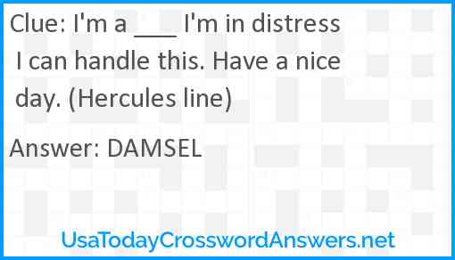 I'm a ___ I'm in distress I can handle this. Have a nice day. (Hercules line) Answer