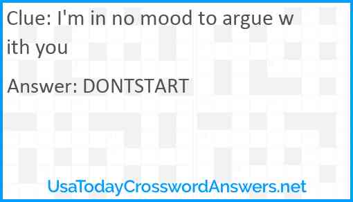 I'm in no mood to argue with you Answer