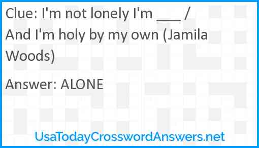I'm not lonely I'm ___ / And I'm holy by my own (Jamila Woods) Answer