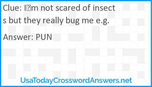 Im not scared of insects but they really bug me e.g. Answer