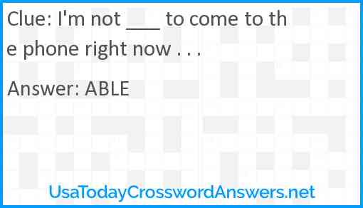 I'm not ___ to come to the phone right now . . . Answer