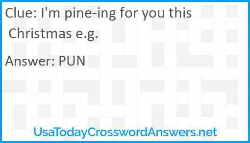 I'm pine-ing for you this Christmas e.g. Answer