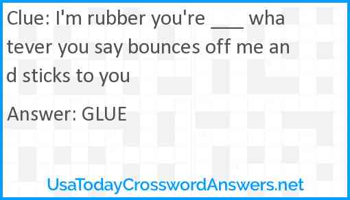 I'm rubber you're ___ whatever you say bounces off me and sticks to you Answer