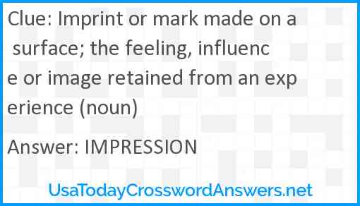 Imprint or mark made on a surface; the feeling, influence or image retained from an experience (noun) Answer