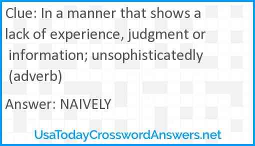 In a manner that shows a lack of experience, judgment or information; unsophisticatedly (adverb) Answer