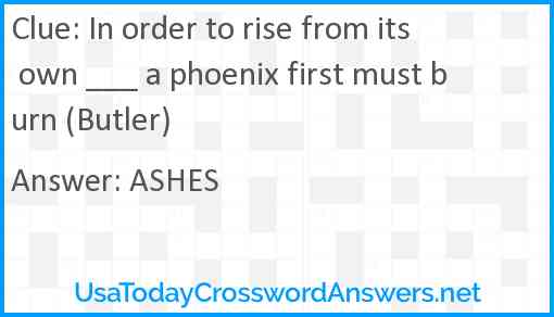 In order to rise from its own ___ a phoenix first must burn (Butler) Answer