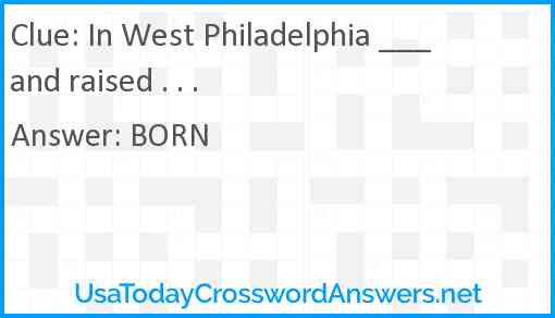 In West Philadelphia ___ and raised . . . Answer
