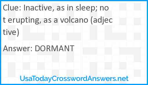 Inactive, as in sleep; not erupting, as a volcano (adjective) Answer