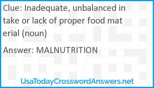 Inadequate, unbalanced intake or lack of proper food material (noun) Answer