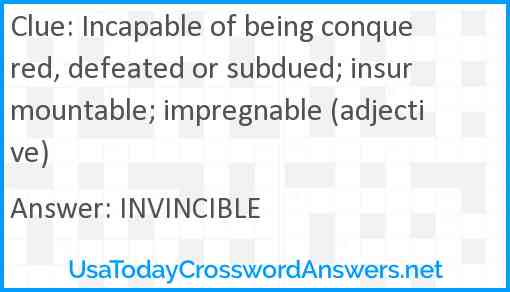 Incapable of being conquered, defeated or subdued; insurmountable; impregnable (adjective) Answer