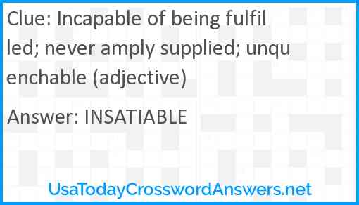 Incapable of being fulfilled; never amply supplied; unquenchable (adjective) Answer
