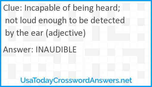 Incapable of being heard; not loud enough to be detected by the ear (adjective) Answer