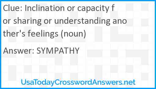 Inclination or capacity for sharing or understanding another's feelings (noun) Answer