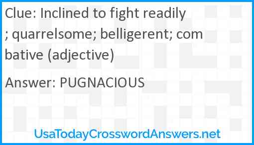 Inclined to fight readily; quarrelsome; belligerent; combative (adjective) Answer