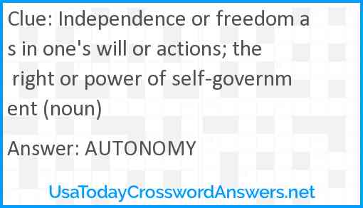 Independence or freedom as in one's will or actions; the right or power of self-government (noun) Answer