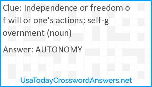 Independence or freedom of will or one's actions; self-government (noun) Answer