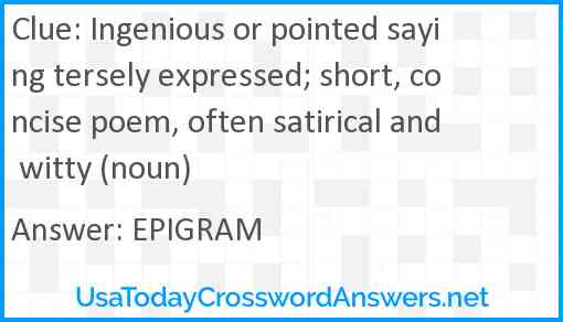 Ingenious or pointed saying tersely expressed; short, concise poem, often satirical and witty (noun) Answer