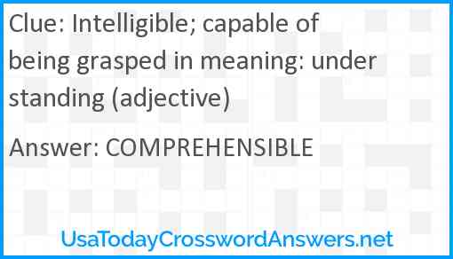 Intelligible; capable of being grasped in meaning: understanding (adjective) Answer