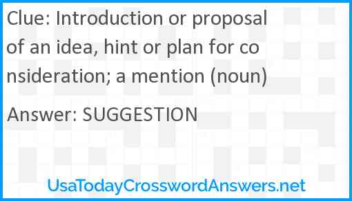 Introduction or proposal of an idea, hint or plan for consideration; a mention (noun) Answer