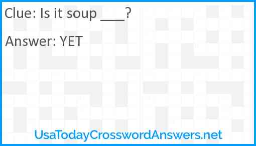 Is it soup ___? Answer