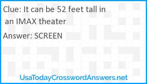 It can be 52 feet tall in an IMAX theater Answer