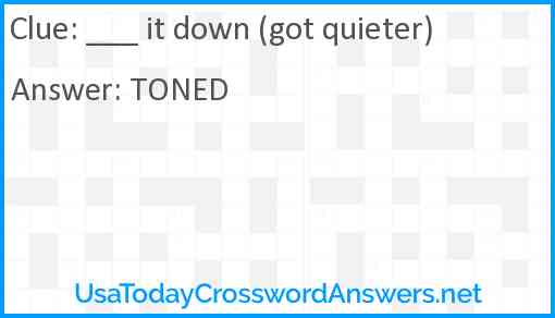 ___ it down (got quieter) Answer