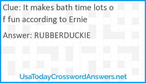 It makes bath time lots of fun according to Ernie Answer