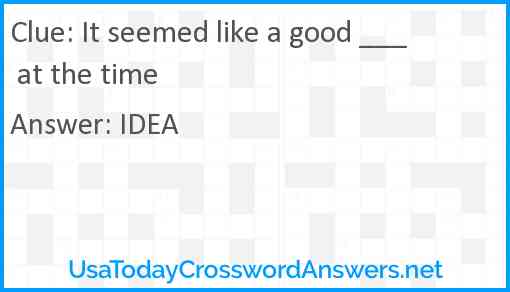 It seemed like a good ___ at the time Answer