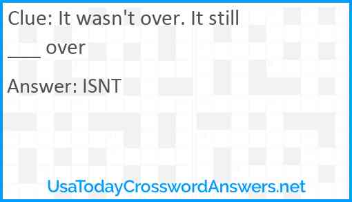 It wasn't over. It still ___ over Answer