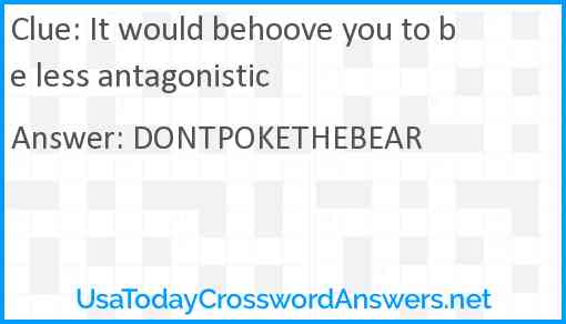 It would behoove you to be less antagonistic Answer